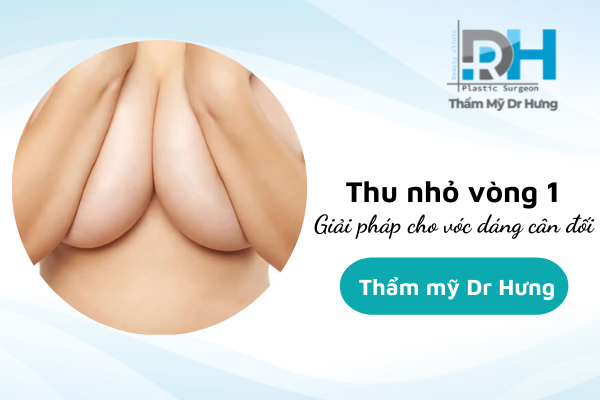 Phẫu Thuật Thu Nhỏ Vòng 1 Giúp Vóc Dáng Cân Đối Hơn